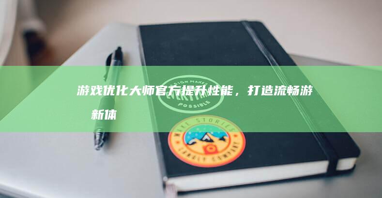 游戏优化大师官方：提升性能，打造流畅游戏新体验